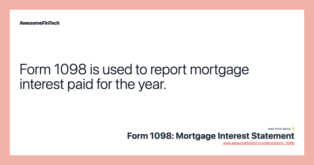 Form 1098 is used to report mortgage interest paid for the year.