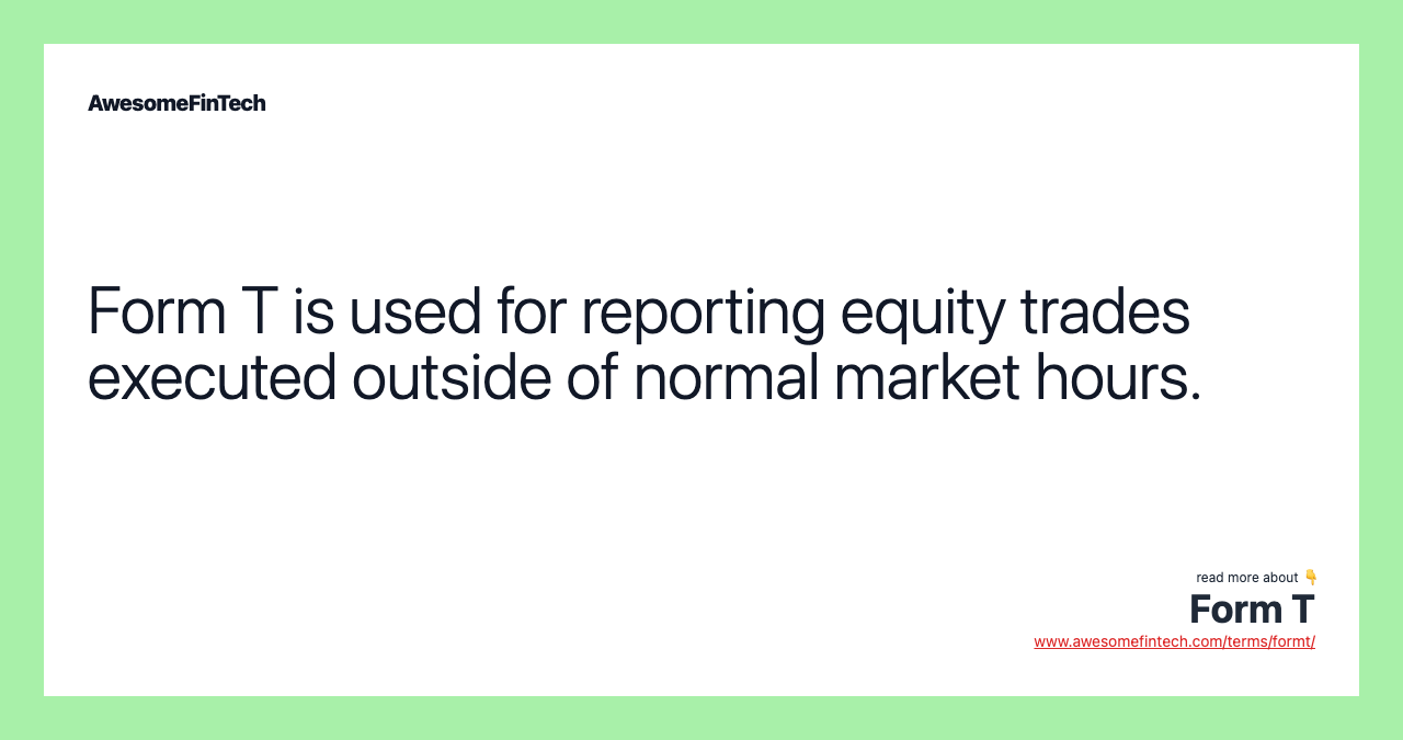 Form T is used for reporting equity trades executed outside of normal market hours.