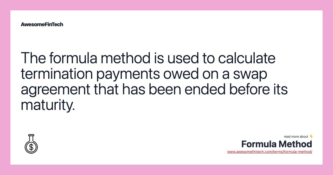 The formula method is used to calculate termination payments owed on a swap agreement that has been ended before its maturity.