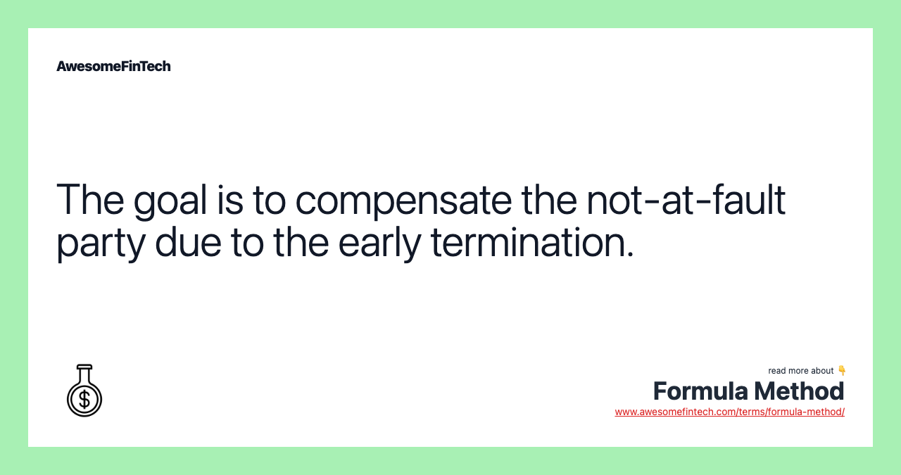 The goal is to compensate the not-at-fault party due to the early termination.