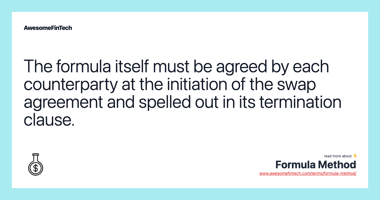 The formula itself must be agreed by each counterparty at the initiation of the swap agreement and spelled out in its termination clause.