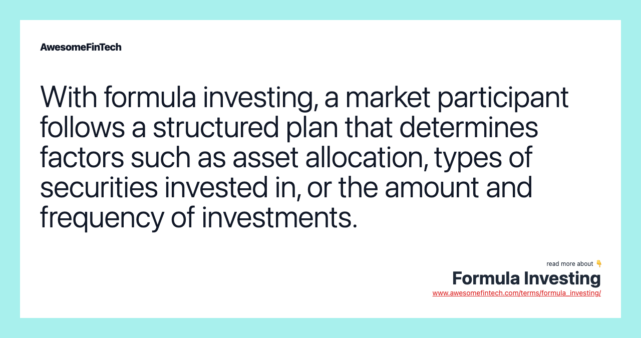 With formula investing, a market participant follows a structured plan that determines factors such as asset allocation, types of securities invested in, or the amount and frequency of investments.