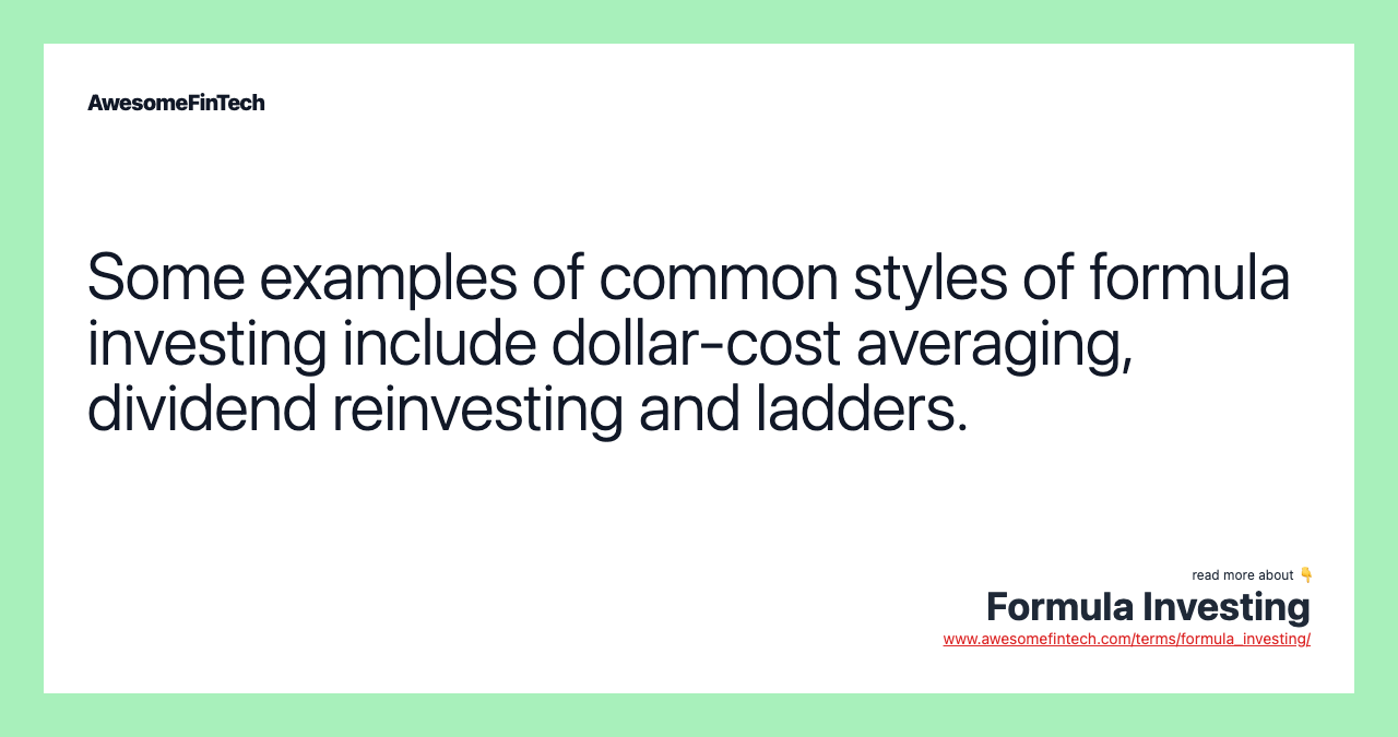Some examples of common styles of formula investing include dollar-cost averaging, dividend reinvesting and ladders.