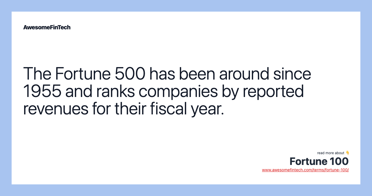 The Fortune 500 has been around since 1955 and ranks companies by reported revenues for their fiscal year.