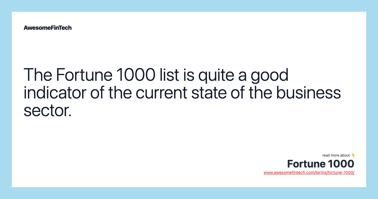 The Fortune 1000 list is quite a good indicator of the current state of the business sector.
