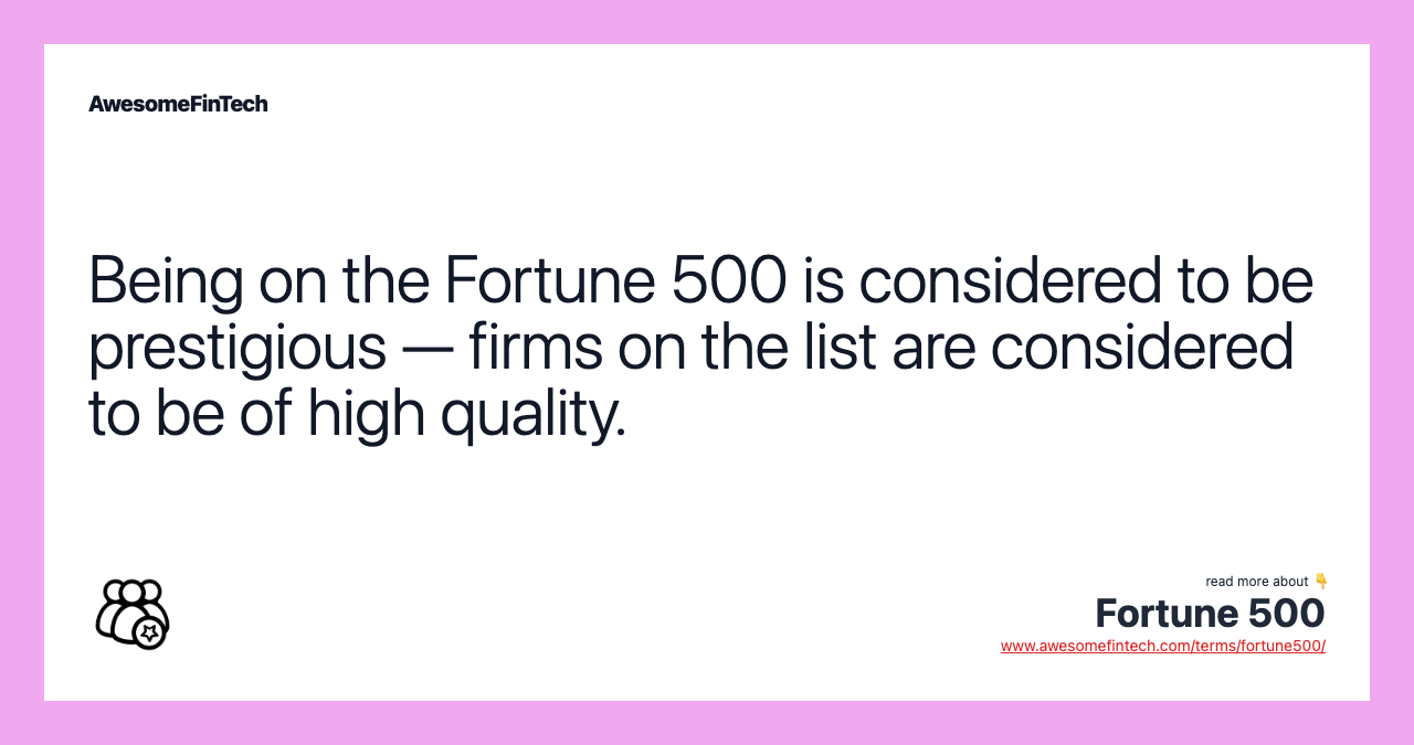 Being on the Fortune 500 is considered to be prestigious — firms on the list are considered to be of high quality.