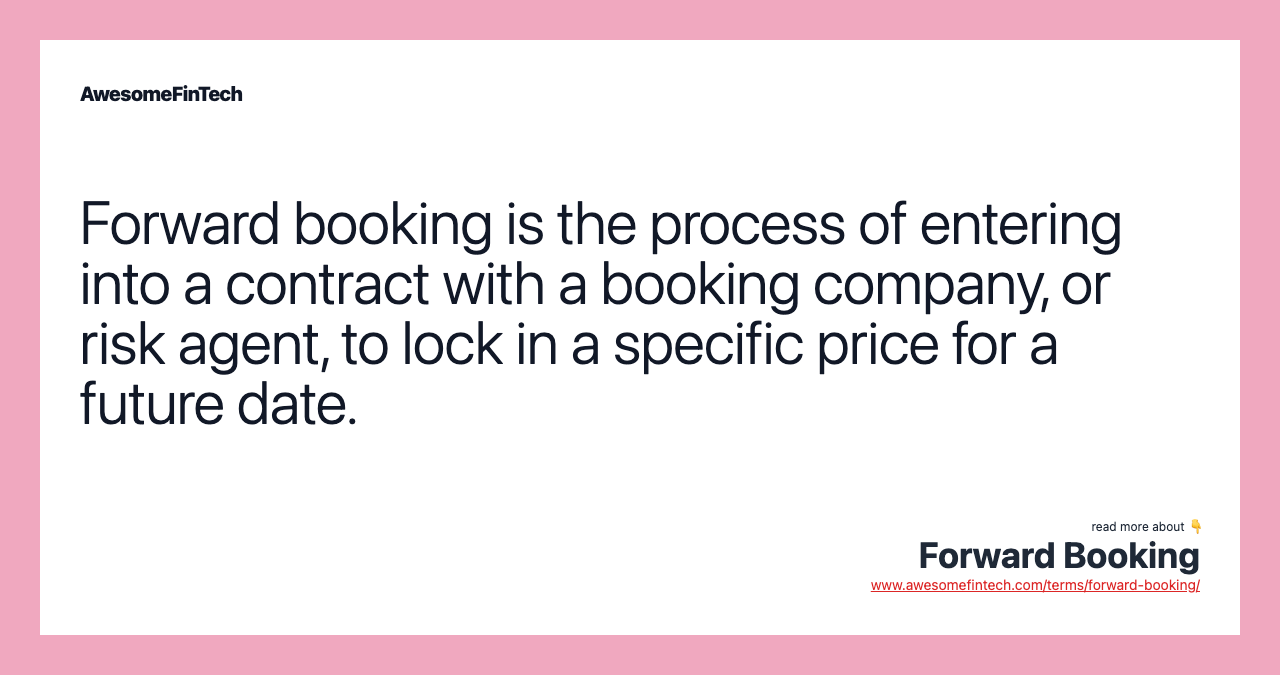 Forward booking is the process of entering into a contract with a booking company, or risk agent, to lock in a specific price for a future date.