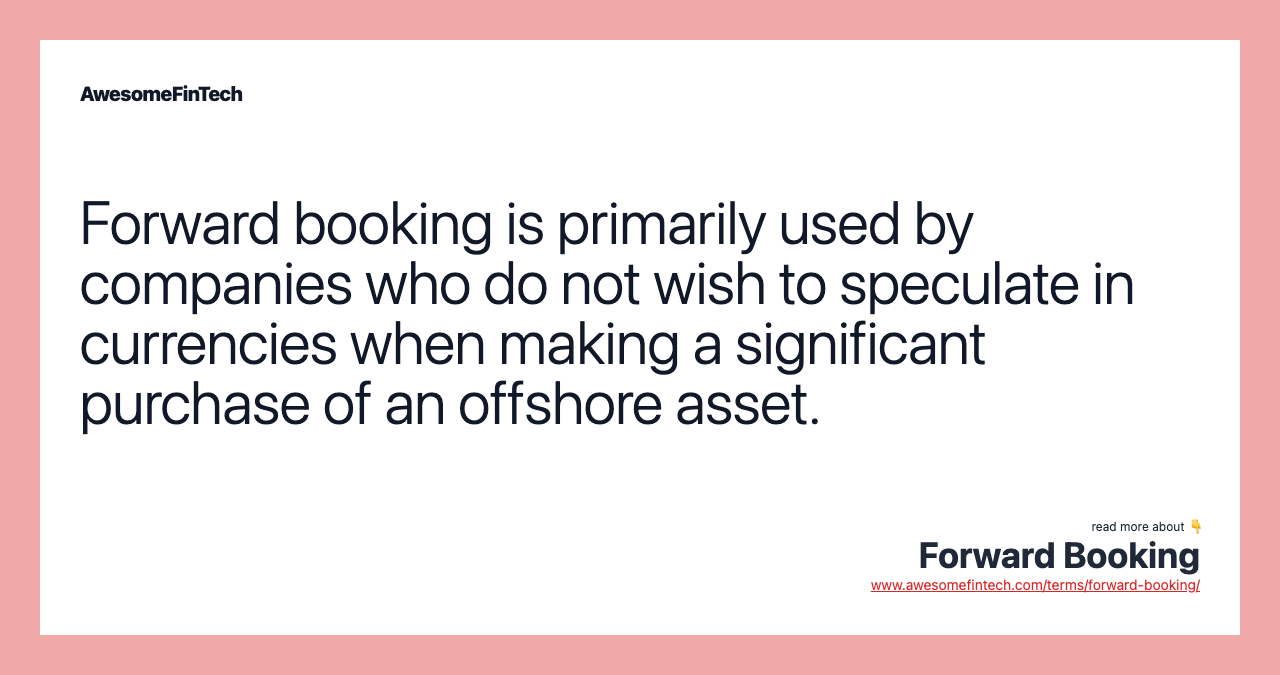 Forward booking is primarily used by companies who do not wish to speculate in currencies when making a significant purchase of an offshore asset.