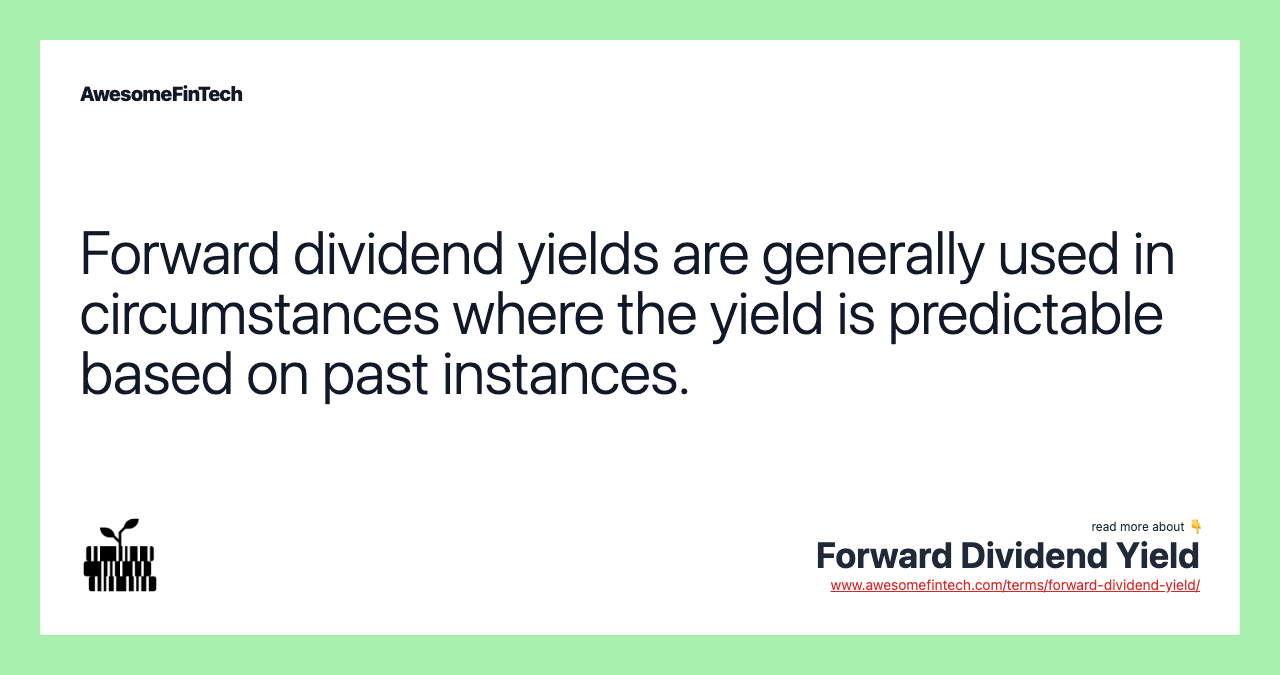 Forward dividend yields are generally used in circumstances where the yield is predictable based on past instances.