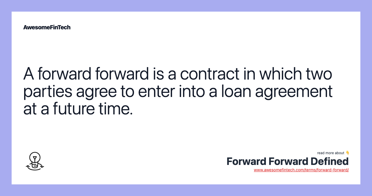 A forward forward is a contract in which two parties agree to enter into a loan agreement at a future time.