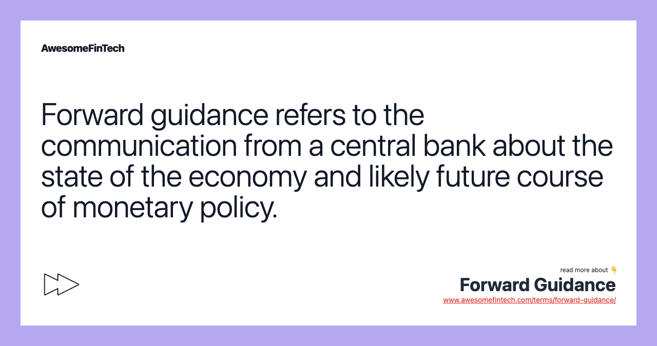 Forward guidance refers to the communication from a central bank about the state of the economy and likely future course of monetary policy.