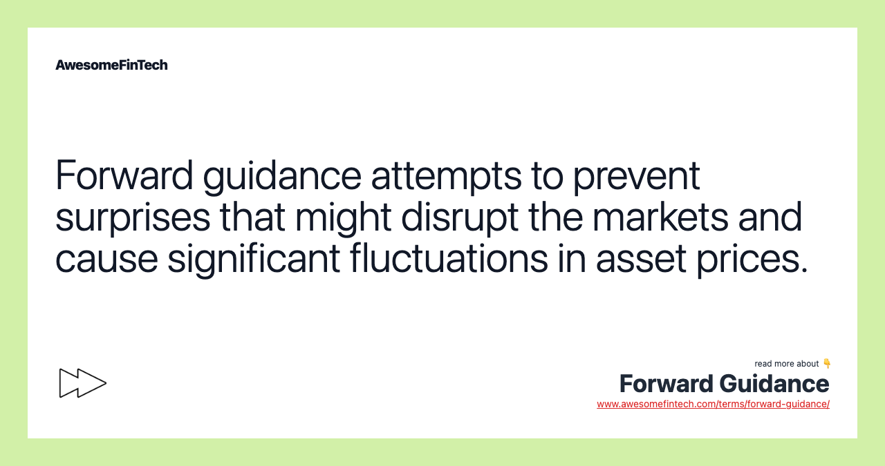 Forward guidance attempts to prevent surprises that might disrupt the markets and cause significant fluctuations in asset prices.