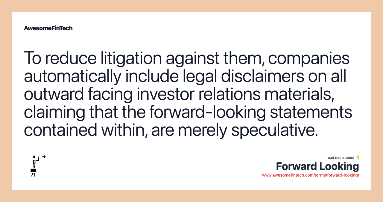 To reduce litigation against them, companies automatically include legal disclaimers on all outward facing investor relations materials, claiming that the forward-looking statements contained within, are merely speculative.
