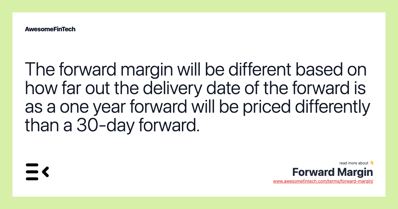 The forward margin will be different based on how far out the delivery date of the forward is as a one year forward will be priced differently than a 30-day forward.