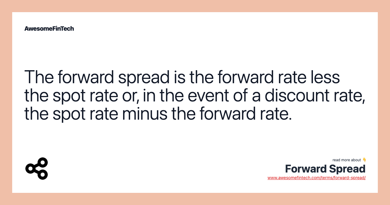 The forward spread is the forward rate less the spot rate or, in the event of a discount rate, the spot rate minus the forward rate.