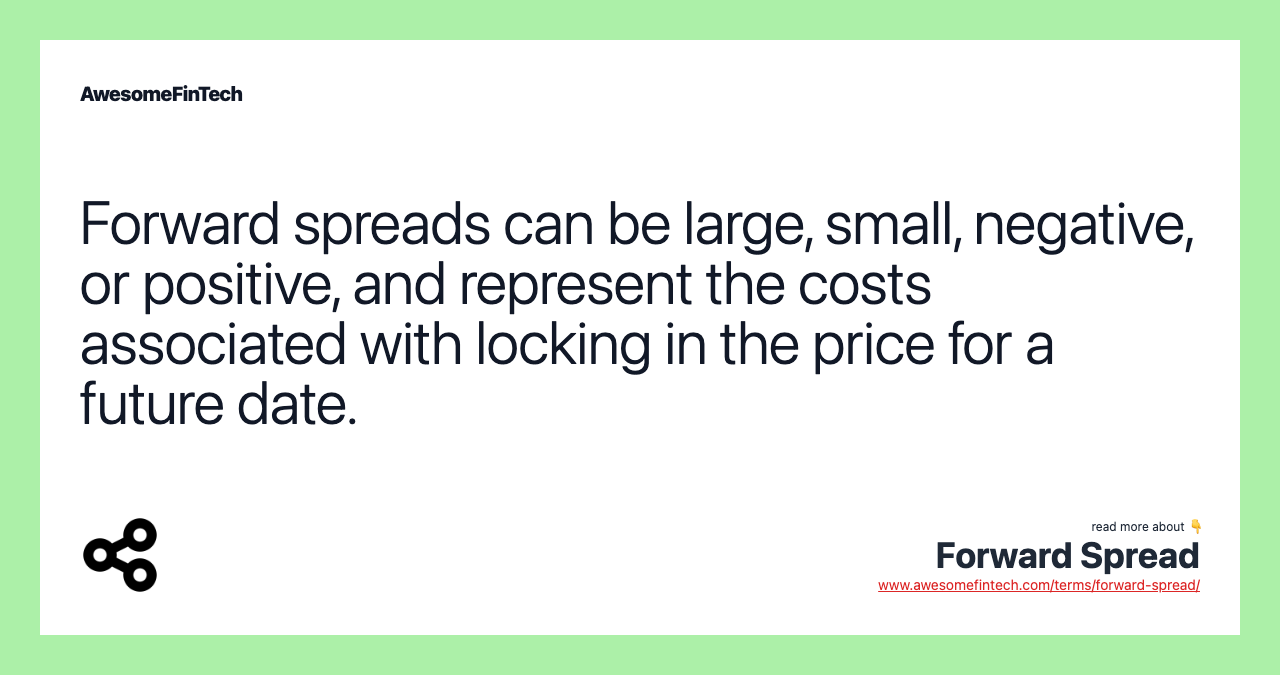 Forward spreads can be large, small, negative, or positive, and represent the costs associated with locking in the price for a future date.