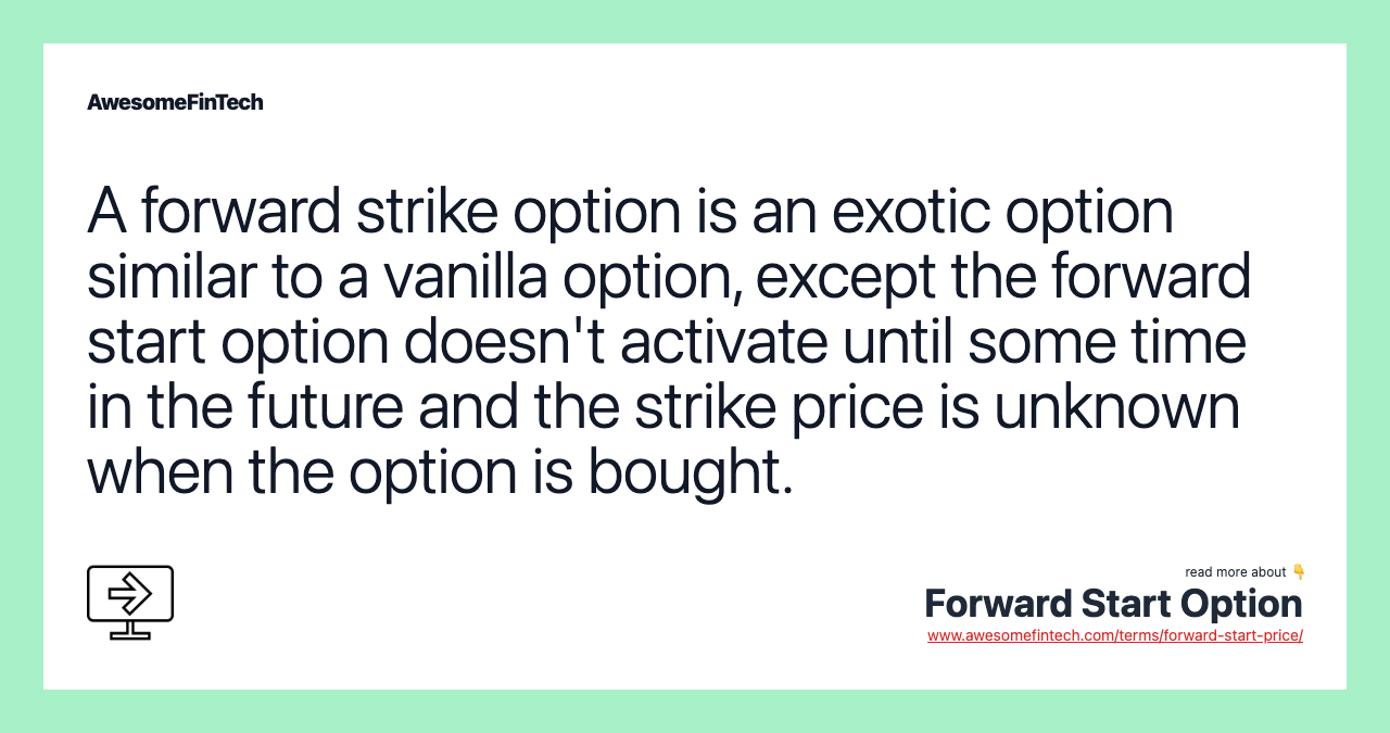 A forward strike option is an exotic option similar to a vanilla option, except the forward start option doesn't activate until some time in the future and the strike price is unknown when the option is bought.