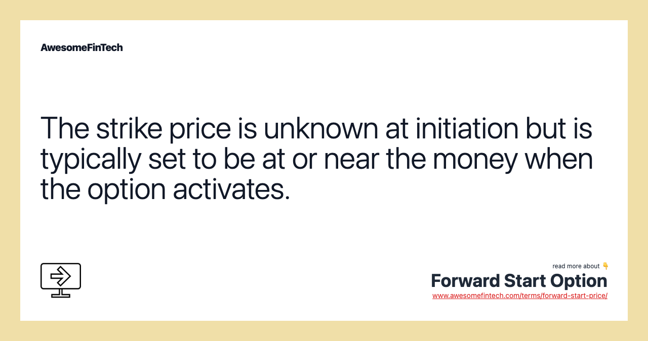 The strike price is unknown at initiation but is typically set to be at or near the money when the option activates.