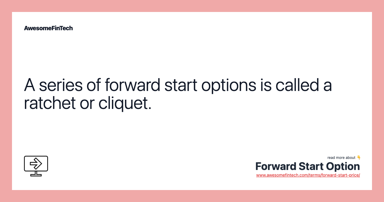 A series of forward start options is called a ratchet or cliquet.