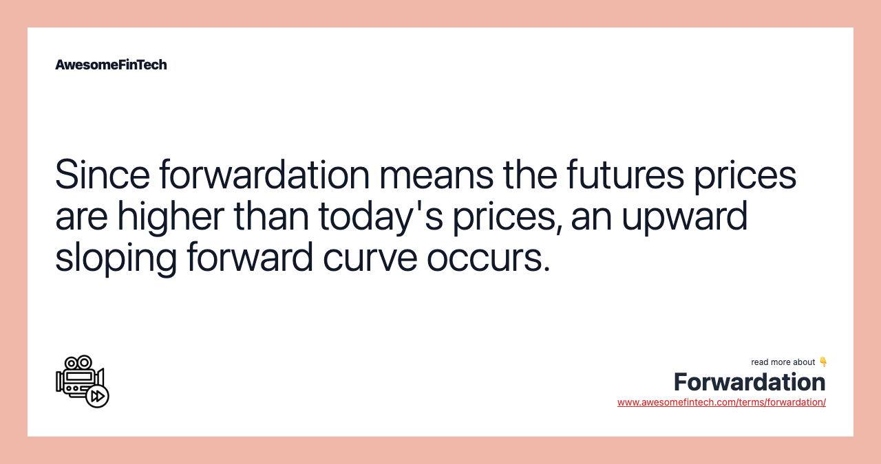 Since forwardation means the futures prices are higher than today's prices, an upward sloping forward curve occurs.