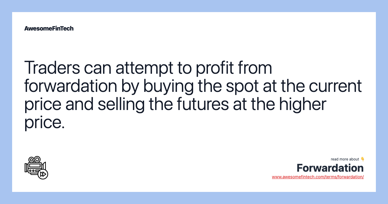Traders can attempt to profit from forwardation by buying the spot at the current price and selling the futures at the higher price.