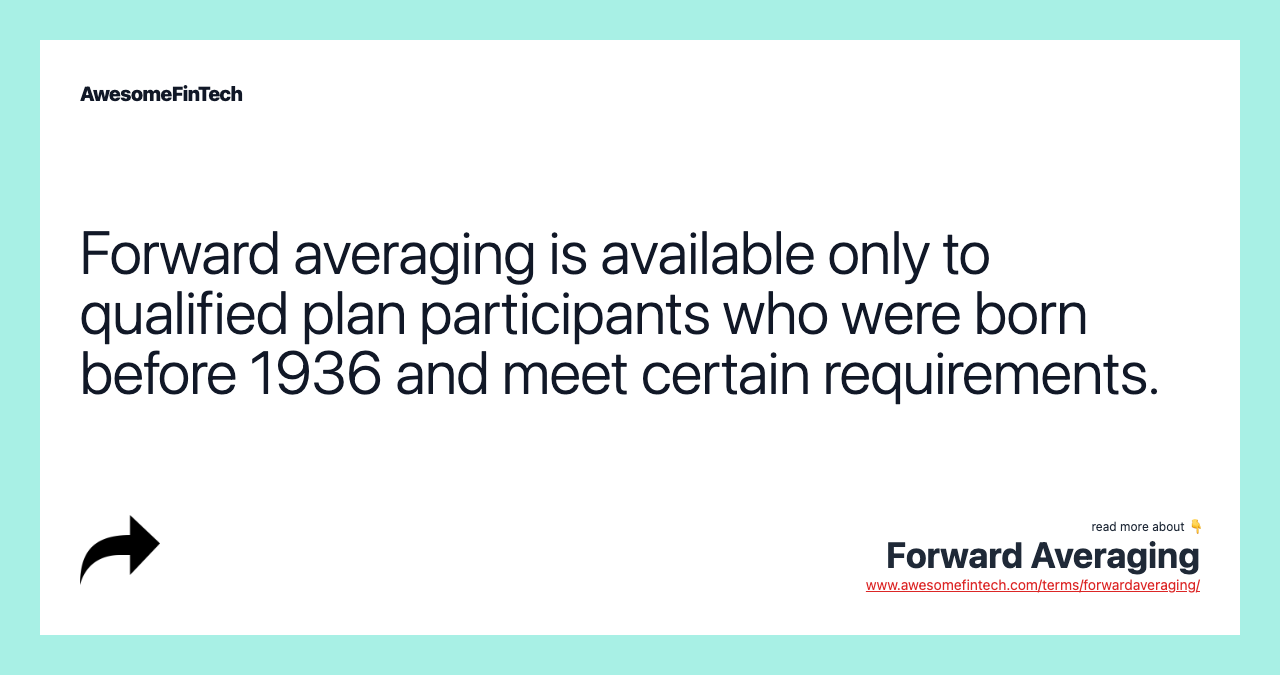 Forward averaging is available only to qualified plan participants who were born before 1936 and meet certain requirements.