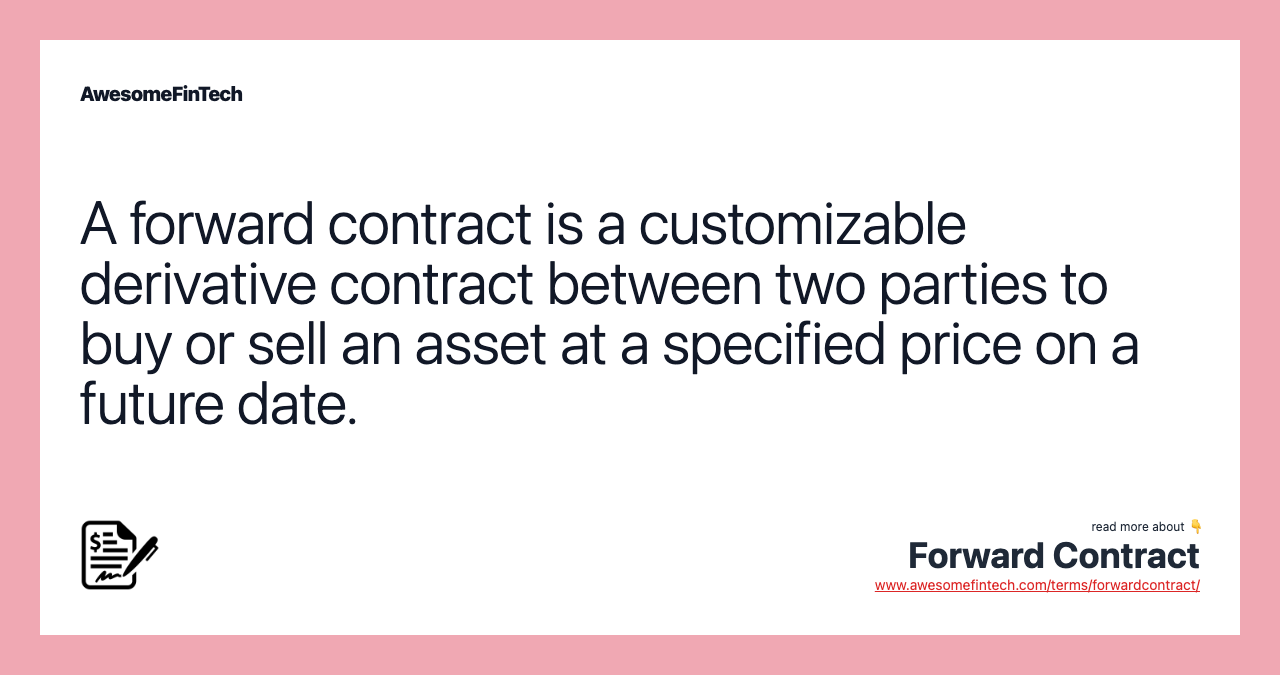 A forward contract is a customizable derivative contract between two parties to buy or sell an asset at a specified price on a future date.