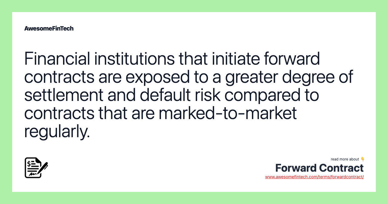 Financial institutions that initiate forward contracts are exposed to a greater degree of settlement and default risk compared to contracts that are marked-to-market regularly.