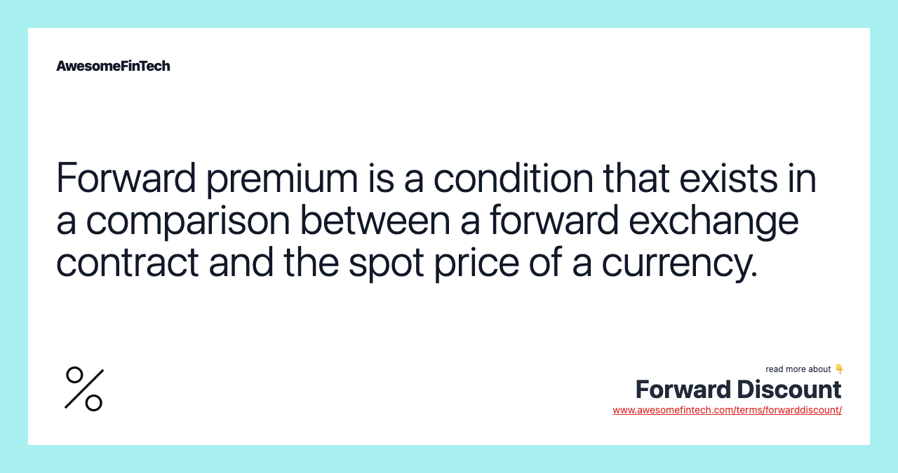 Forward premium is a condition that exists in a comparison between a forward exchange contract and the spot price of a currency.