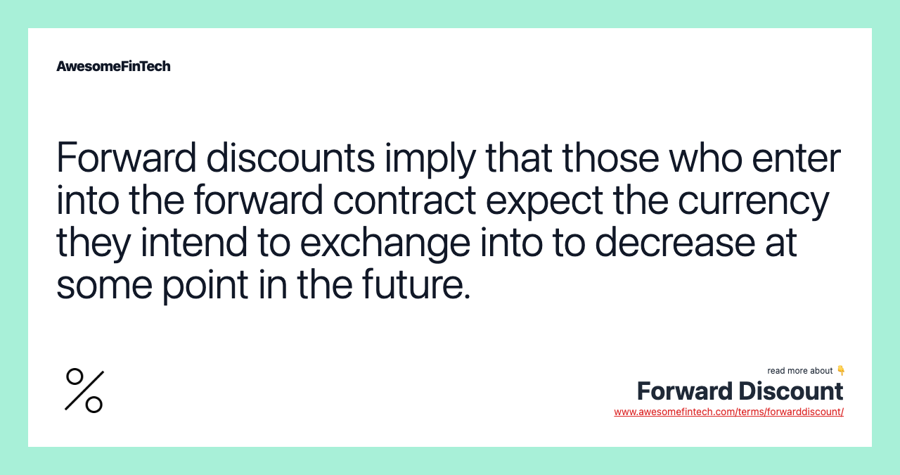 Forward discounts imply that those who enter into the forward contract expect the currency they intend to exchange into to decrease at some point in the future.