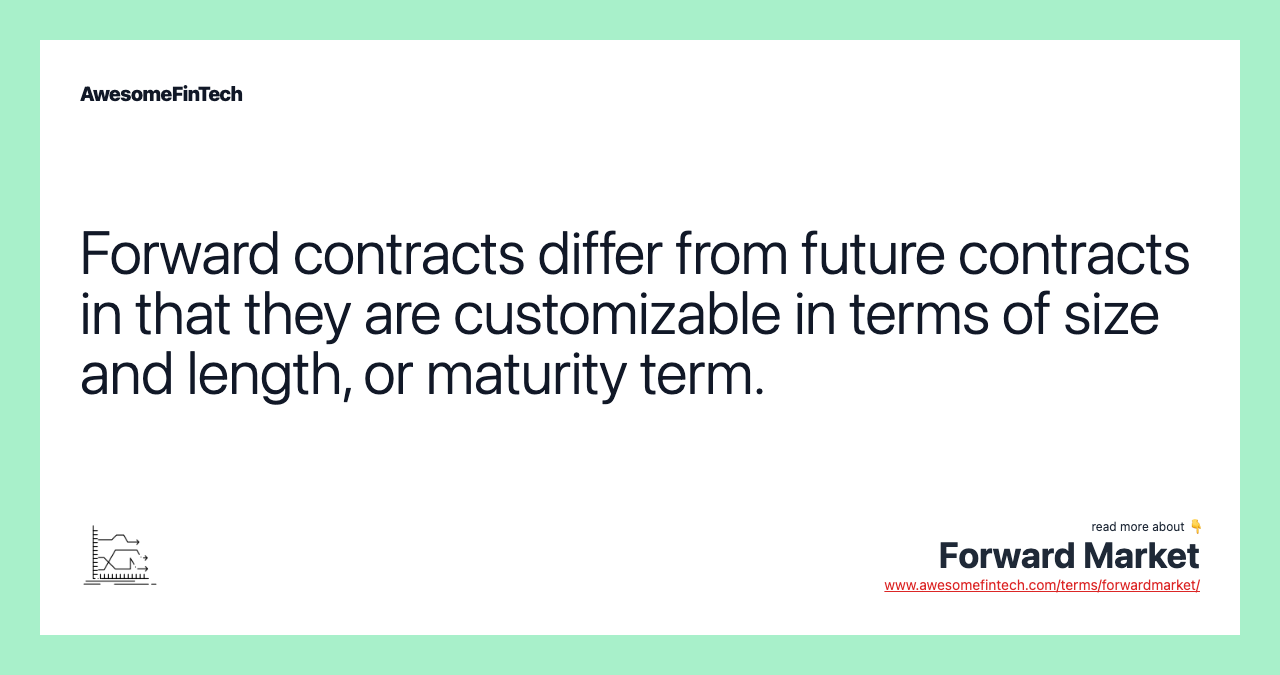 Forward contracts differ from future contracts in that they are customizable in terms of size and length, or maturity term.