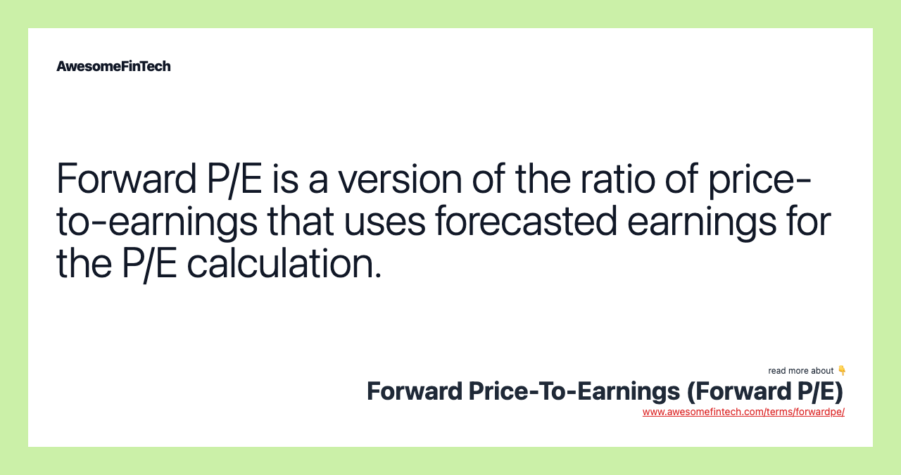 Forward P/E is a version of the ratio of price-to-earnings that uses forecasted earnings for the P/E calculation.