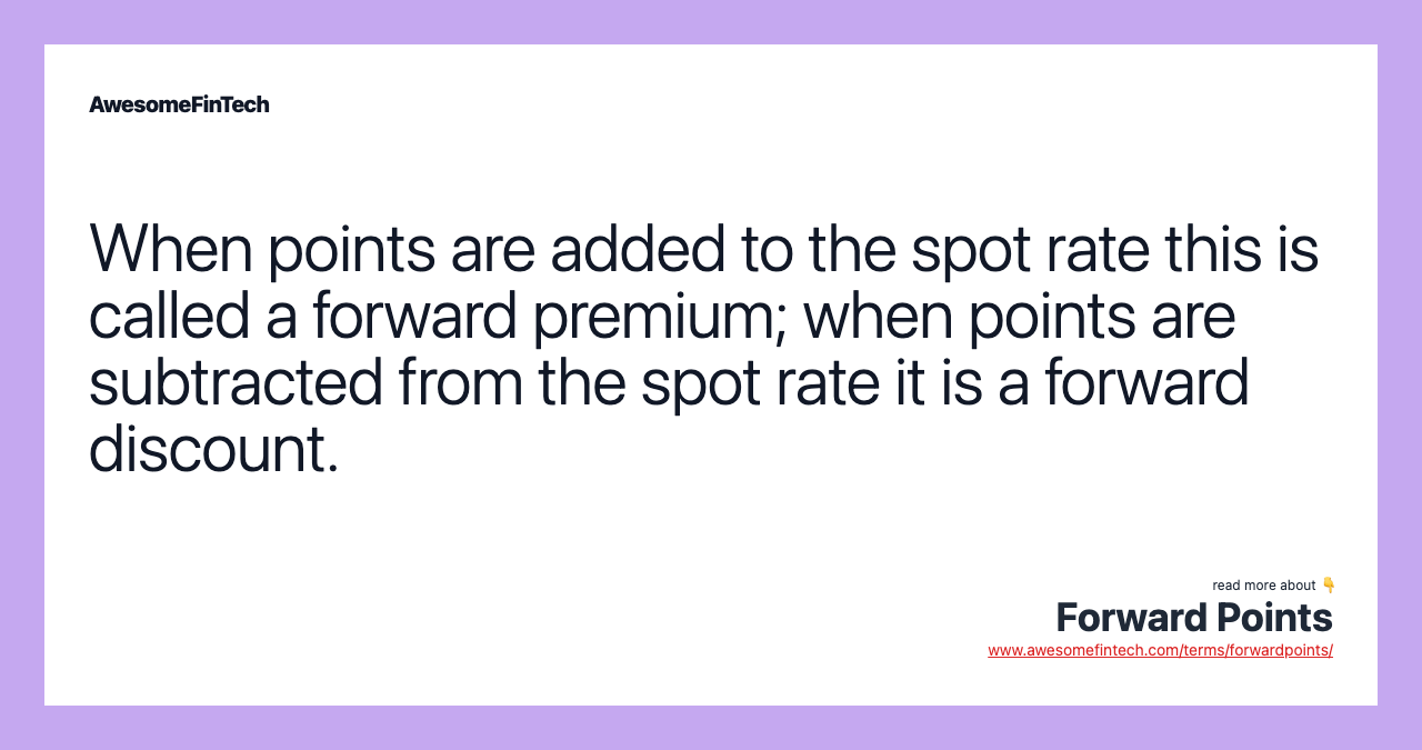 When points are added to the spot rate this is called a forward premium; when points are subtracted from the spot rate it is a forward discount.