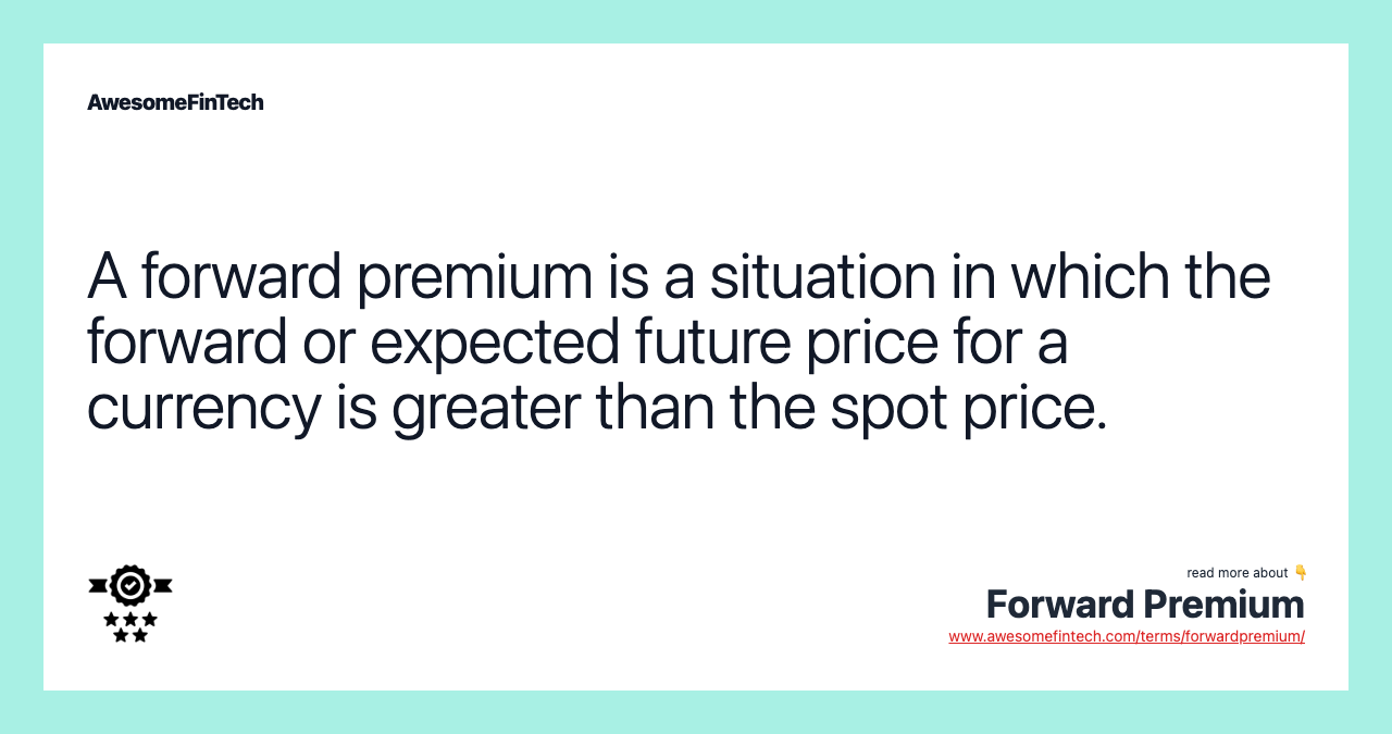 A forward premium is a situation in which the forward or expected future price for a currency is greater than the spot price.