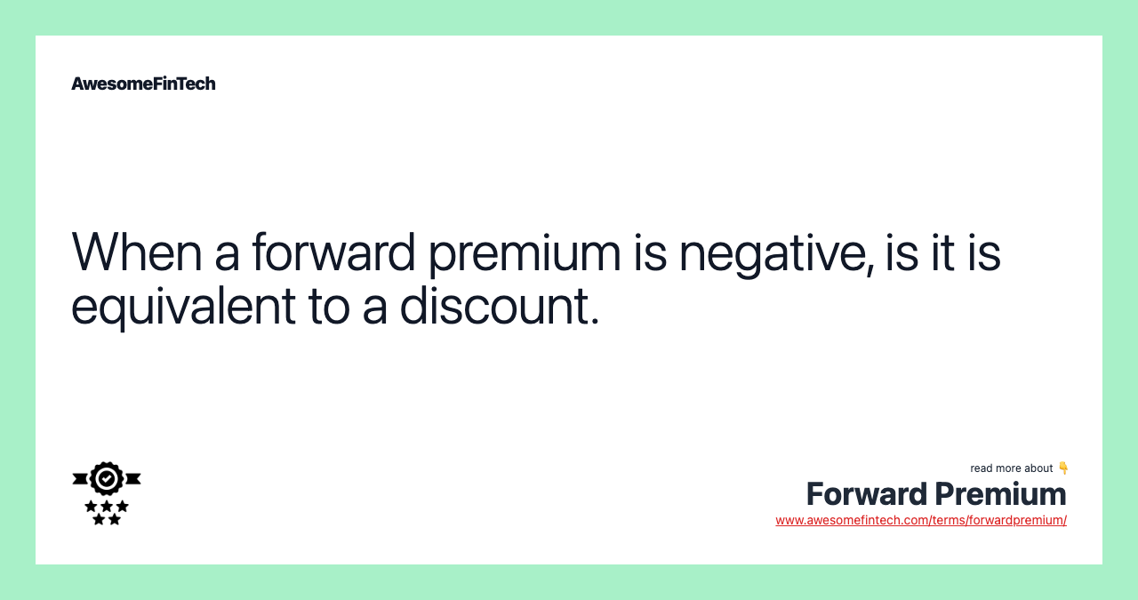 When a forward premium is negative, is it is equivalent to a discount.