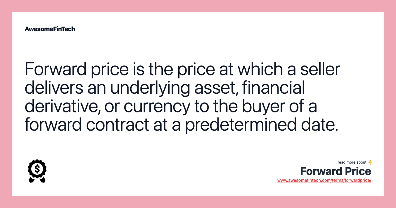 Forward price is the price at which a seller delivers an underlying asset, financial derivative, or currency to the buyer of a forward contract at a predetermined date.