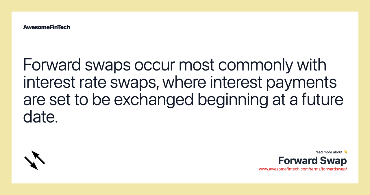 Forward swaps occur most commonly with interest rate swaps, where interest payments are set to be exchanged beginning at a future date.