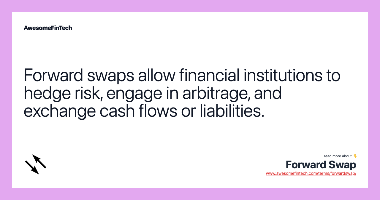 Forward swaps allow financial institutions to hedge risk, engage in arbitrage, and exchange cash flows or liabilities.