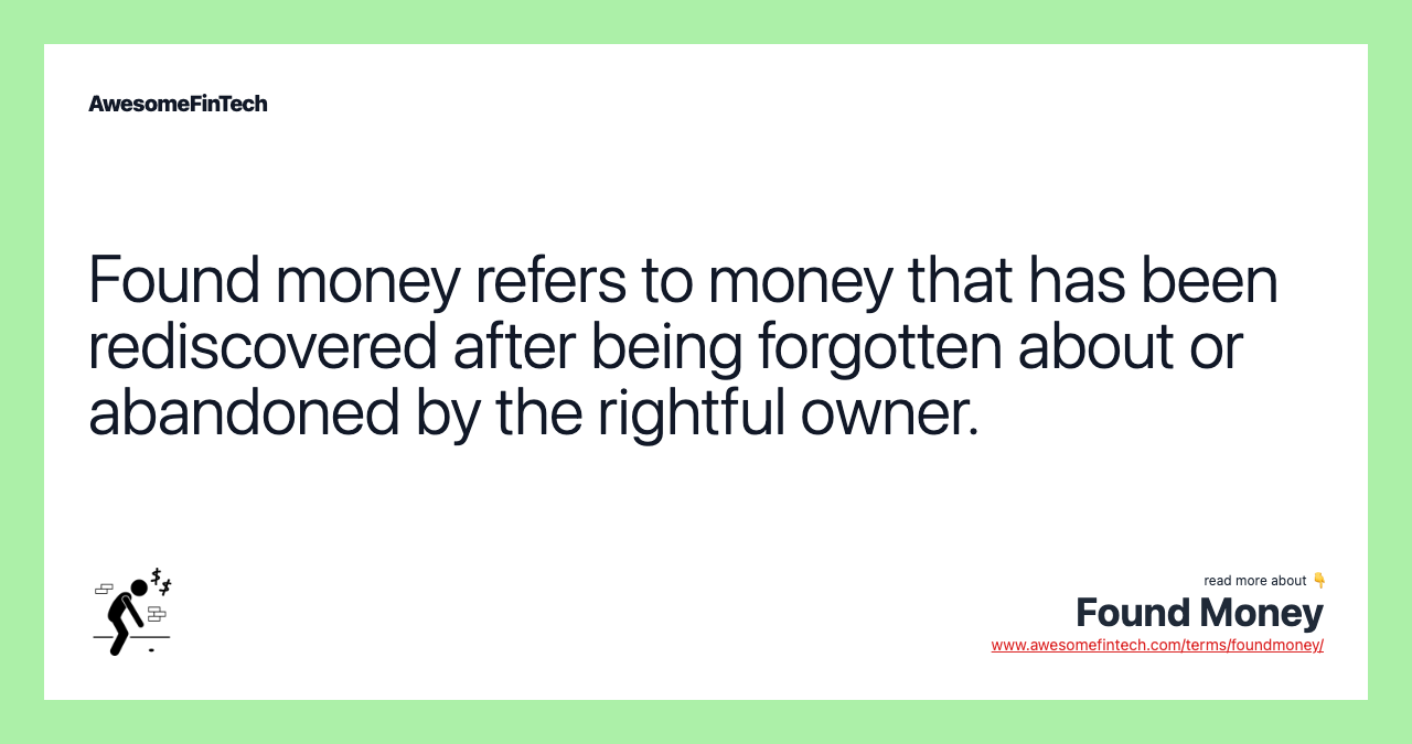 Found money refers to money that has been rediscovered after being forgotten about or abandoned by the rightful owner.