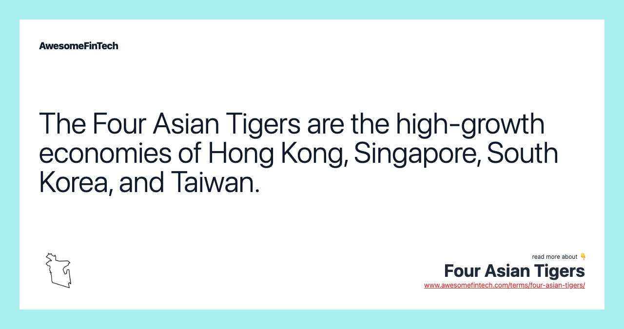 The Four Asian Tigers are the high-growth economies of Hong Kong, Singapore, South Korea, and Taiwan.