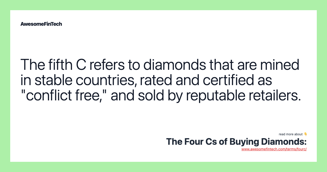 The fifth C refers to diamonds that are mined in stable countries, rated and certified as "conflict free," and sold by reputable retailers.