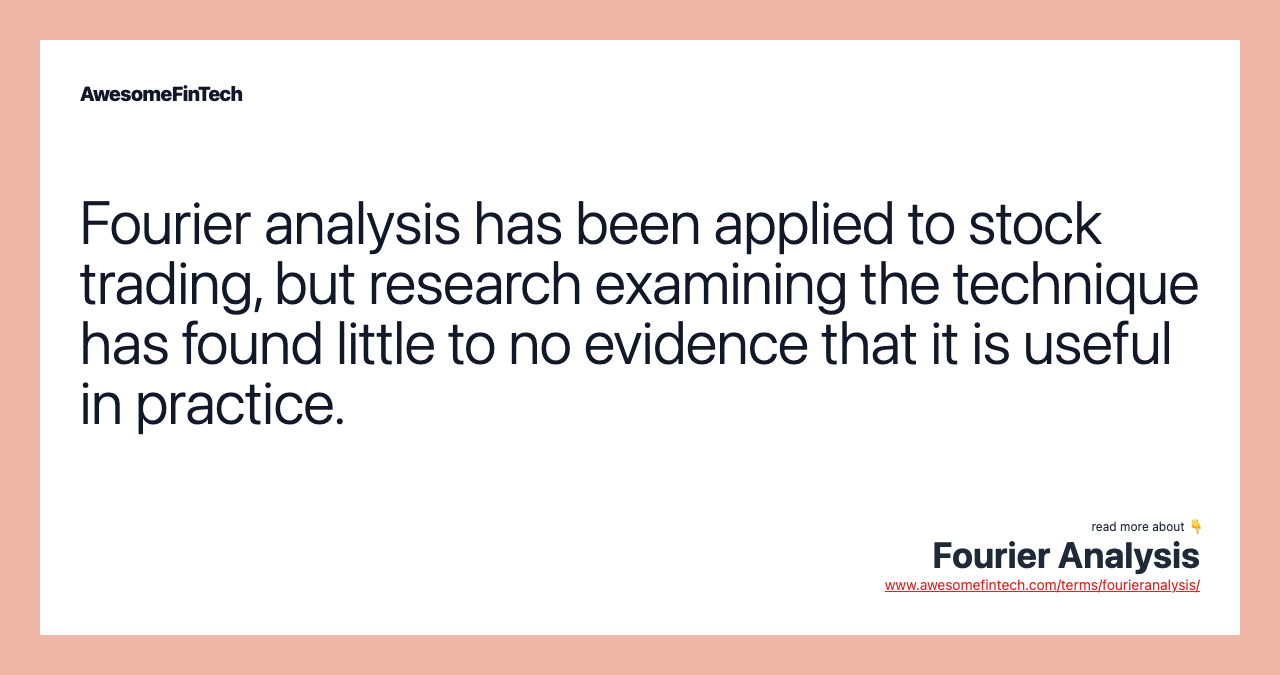 Fourier analysis has been applied to stock trading, but research examining the technique has found little to no evidence that it is useful in practice.