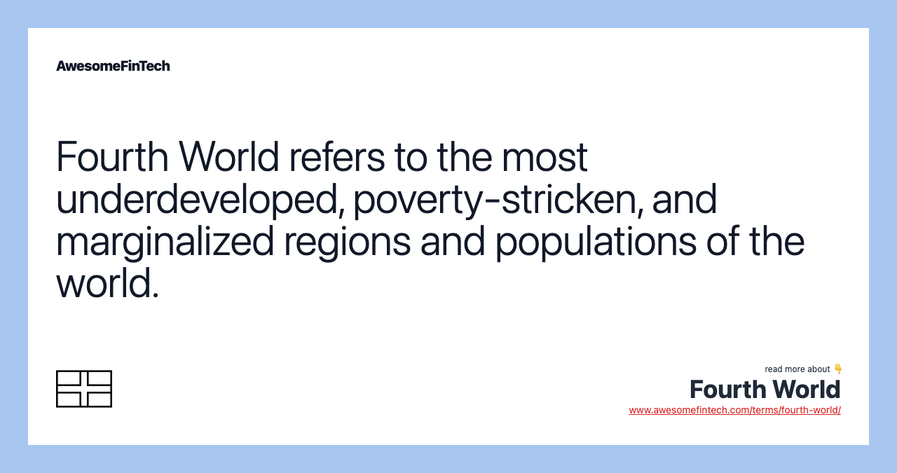 Fourth World refers to the most underdeveloped, poverty-stricken, and marginalized regions and populations of the world.