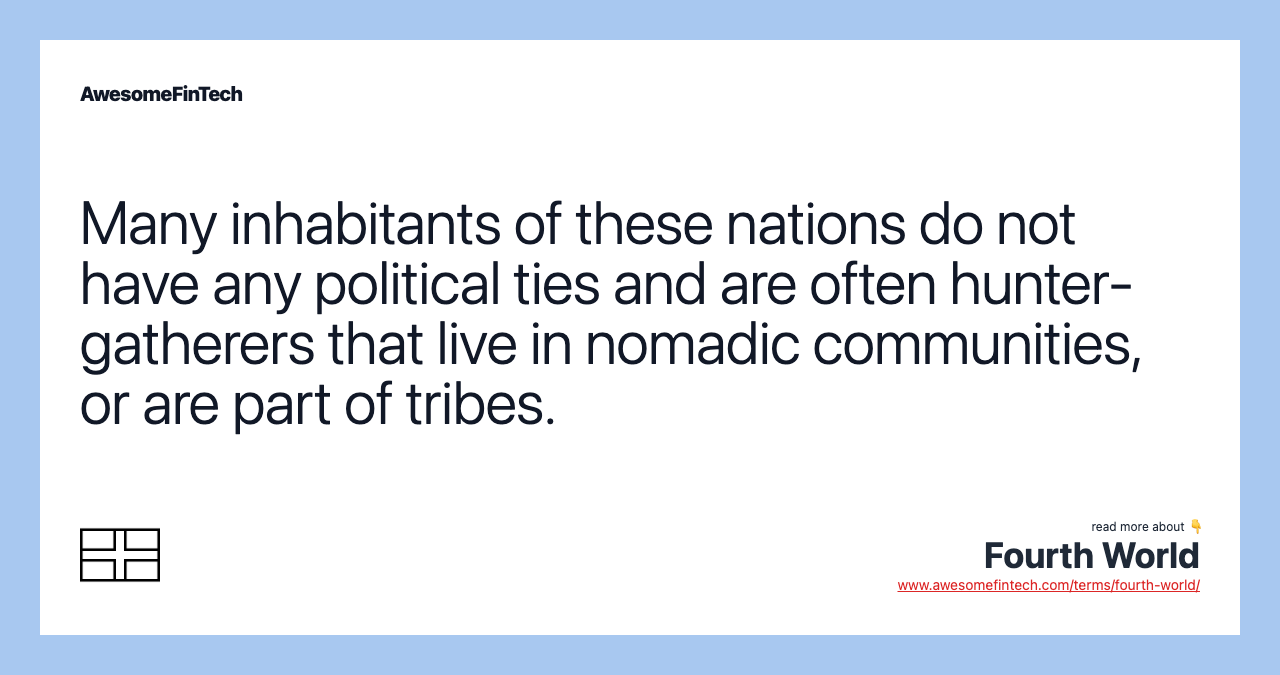 Many inhabitants of these nations do not have any political ties and are often hunter-gatherers that live in nomadic communities, or are part of tribes.