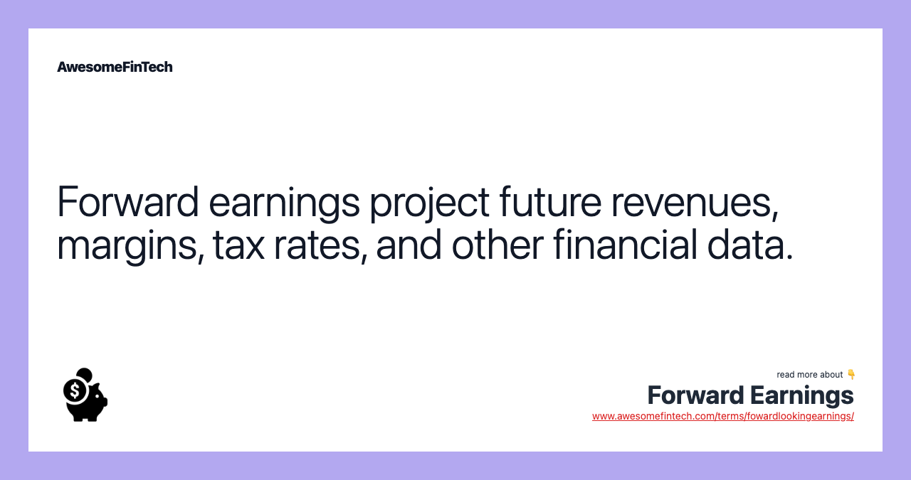 Forward earnings project future revenues, margins, tax rates, and other financial data.