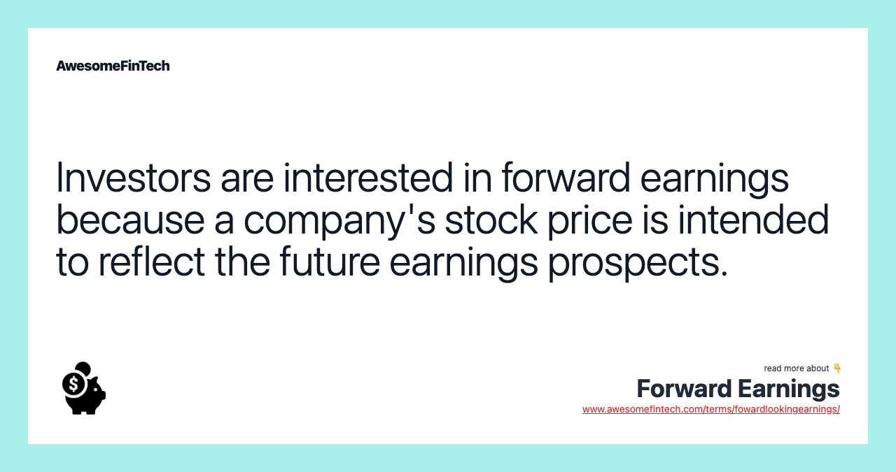 Investors are interested in forward earnings because a company's stock price is intended to reflect the future earnings prospects.