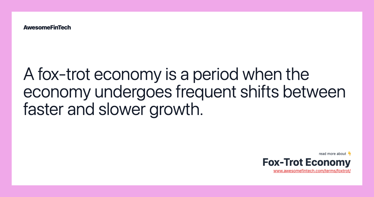 A fox-trot economy is a period when the economy undergoes frequent shifts between faster and slower growth.