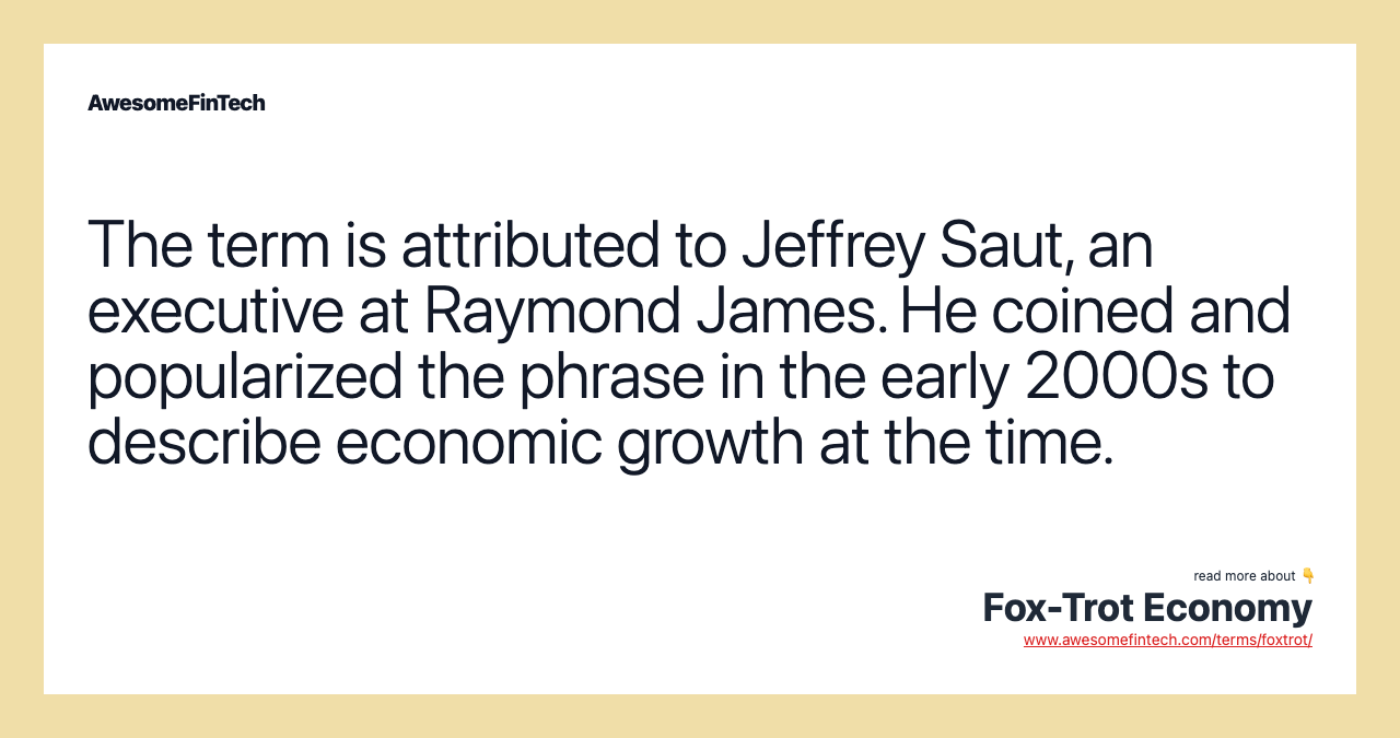The term is attributed to Jeffrey Saut, an executive at Raymond James. He coined and popularized the phrase in the early 2000s to describe economic growth at the time.
