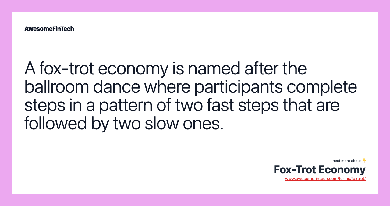 A fox-trot economy is named after the ballroom dance where participants complete steps in a pattern of two fast steps that are followed by two slow ones.