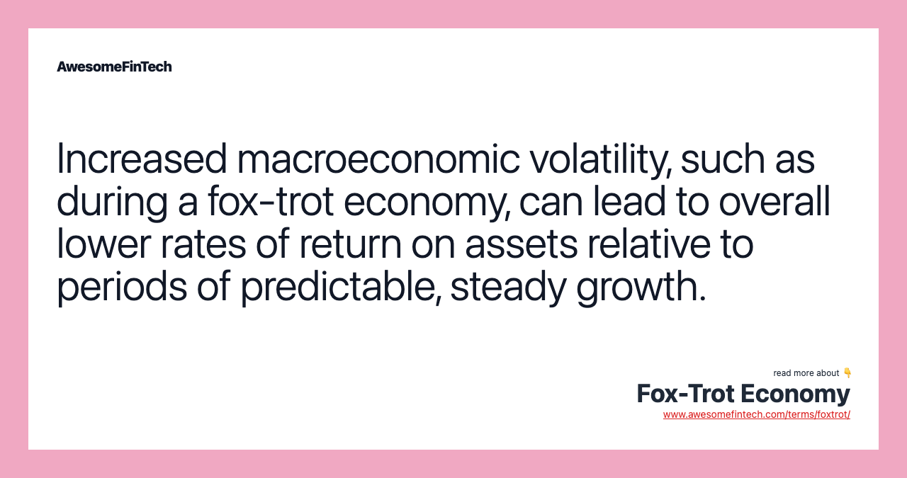Increased macroeconomic volatility, such as during a fox-trot economy, can lead to overall lower rates of return on assets relative to periods of predictable, steady growth.